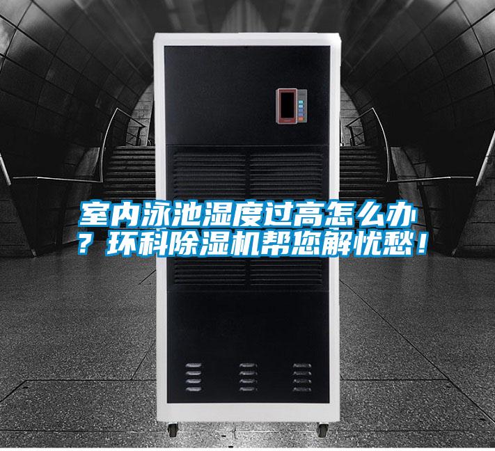 室內(nèi)泳池濕度過高怎么辦？環(huán)科除濕機(jī)幫您解憂愁！