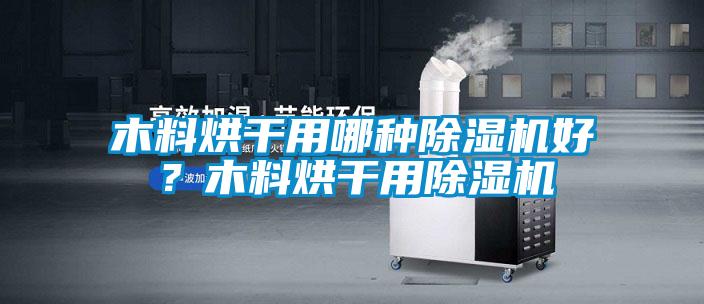 木料烘干用哪種除濕機(jī)好？木料烘干用除濕機(jī)