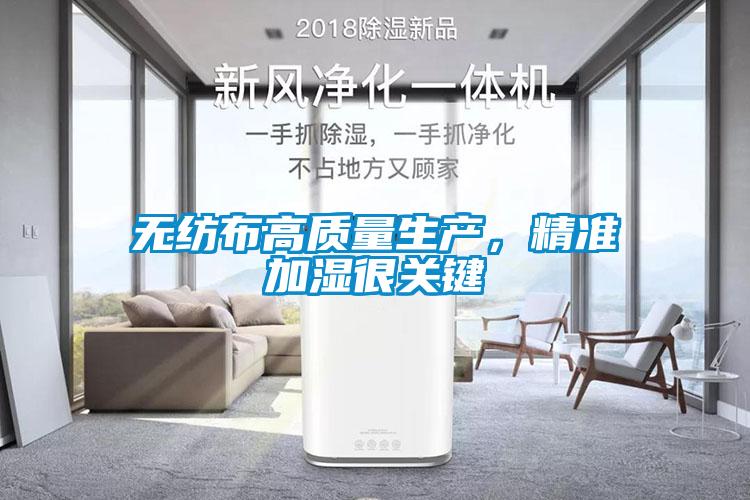 無紡布高質(zhì)量生產(chǎn)，精準(zhǔn)加濕很關(guān)鍵