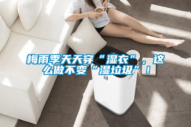 梅雨季天天穿“濕衣”，這么做不變“濕垃圾”！