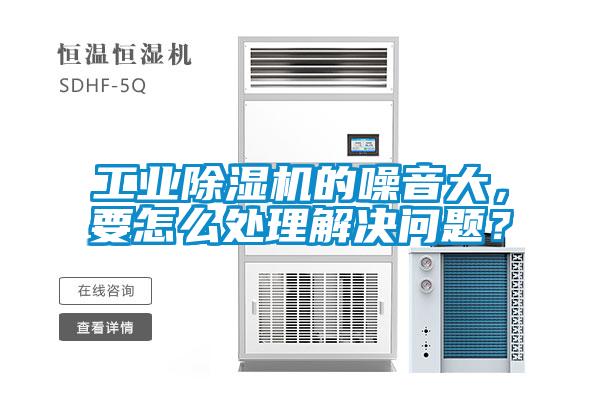 工業(yè)除濕機的噪音大，要怎么處理解決問題？