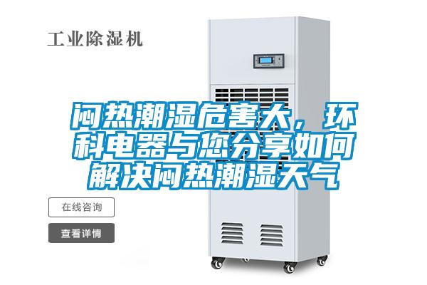 悶熱潮濕危害大，環(huán)科電器與您分享如何解決悶熱潮濕天氣