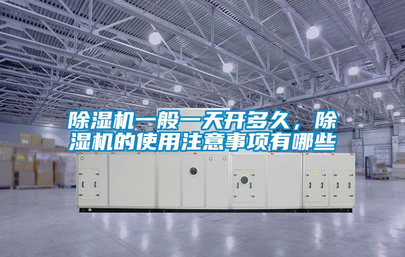 除濕機(jī)一般一天開多久，除濕機(jī)的使用注意事項(xiàng)有哪些