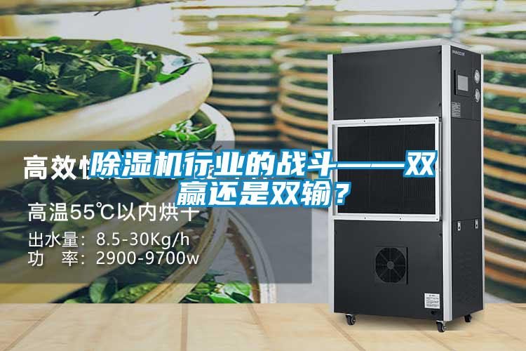 除濕機行業(yè)的戰(zhàn)斗——雙贏還是雙輸？