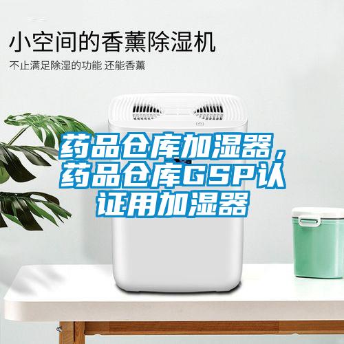 藥品倉(cāng)庫(kù)加濕器，藥品倉(cāng)庫(kù)GSP認(rèn)證用加濕器
