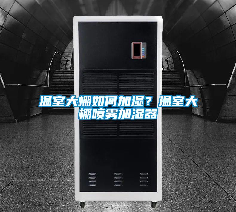 溫室大棚如何加濕？溫室大棚噴霧加濕器
