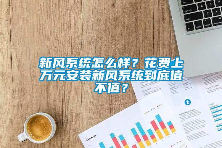 新風(fēng)系統(tǒng)怎么樣？花費(fèi)上萬(wàn)元安裝新風(fēng)系統(tǒng)到底值不值？