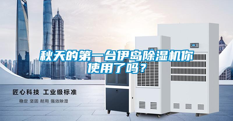 秋天的第一臺(tái)伊島除濕機(jī)你使用了嗎？