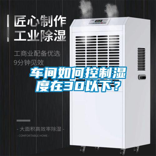 車間如何控制濕度在30以下？