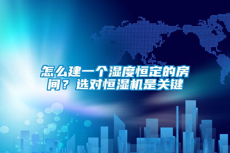 怎么建一個(gè)濕度恒定的房間？選對(duì)恒濕機(jī)是關(guān)鍵