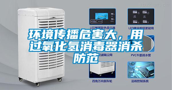 環(huán)境傳播危害大，用過氧化氫消毒器消殺防范