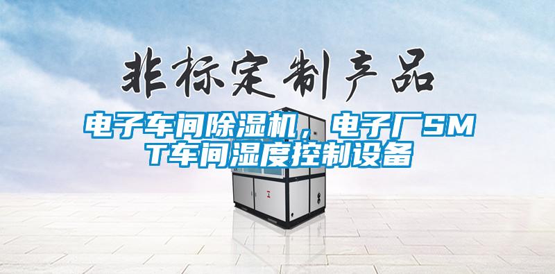 電子車間除濕機(jī)，電子廠SMT車間濕度控制設(shè)備