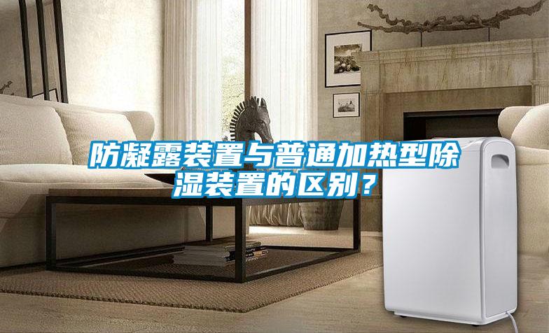 防凝露裝置與普通加熱型除濕裝置的區(qū)別？