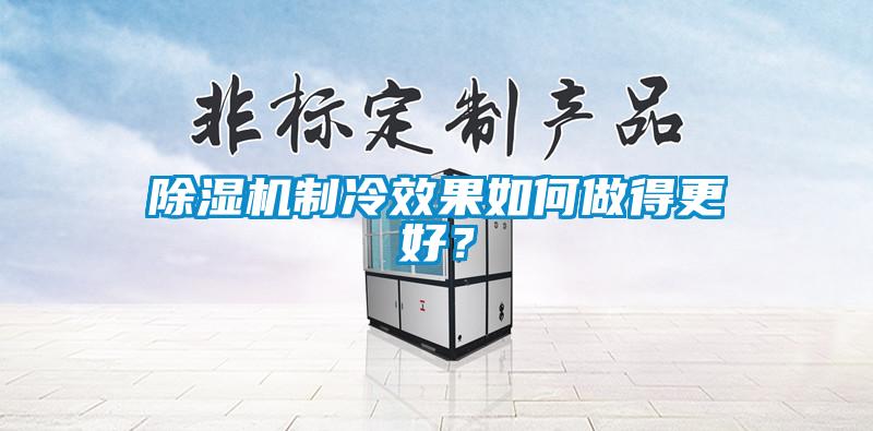 除濕機(jī)制冷效果如何做得更好？