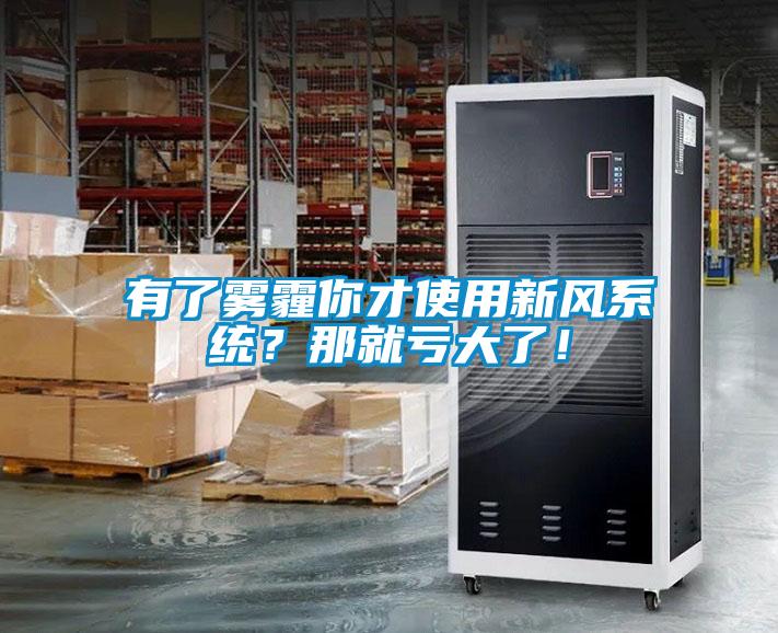 有了霧霾你才使用新風(fēng)系統(tǒng)？那就虧大了！
