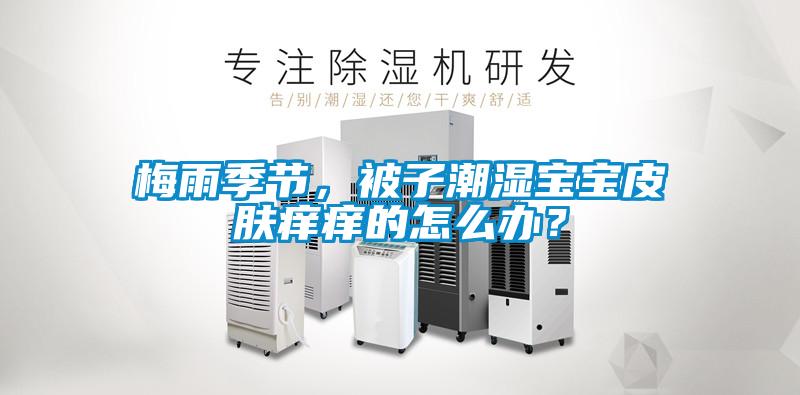 梅雨季節(jié)，被子潮濕寶寶皮膚癢癢的怎么辦？