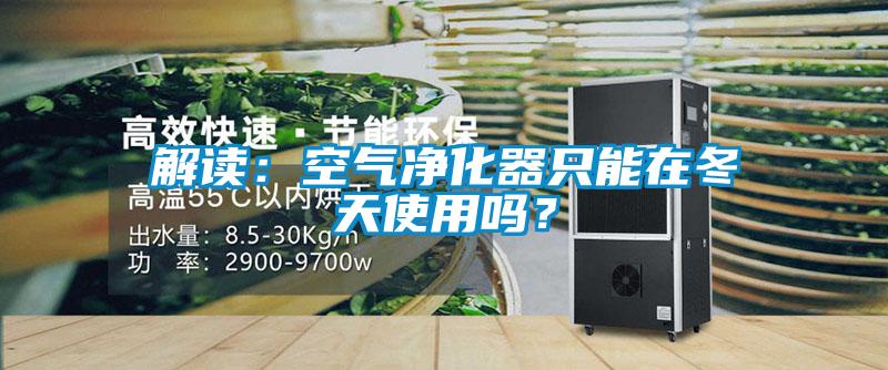 解讀：空氣凈化器只能在冬天使用嗎？