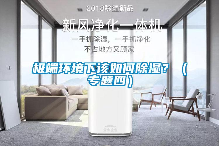 極端環(huán)境下該如何除濕？（專(zhuān)題四）