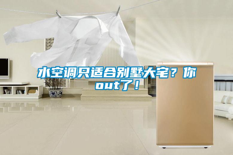 水空調(diào)只適合別墅大宅？你out了！