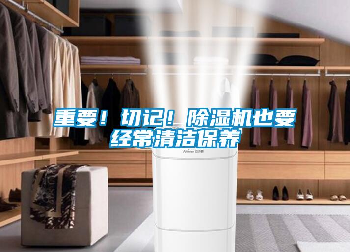 重要！切記！除濕機(jī)也要經(jīng)常清潔保養(yǎng)