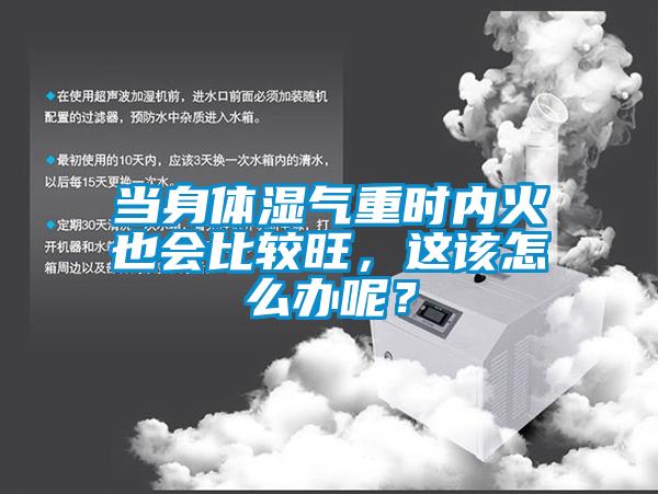 當(dāng)身體濕氣重時(shí)內(nèi)火也會(huì)比較旺，這該怎么辦呢？