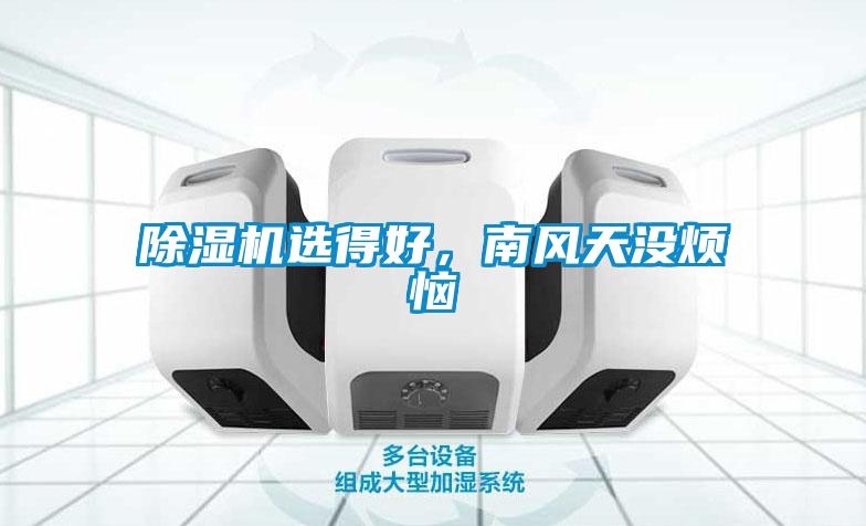 除濕機(jī)選得好，南風(fēng)天沒煩惱