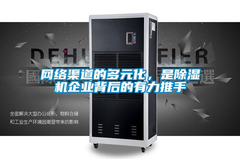 網(wǎng)絡(luò)渠道的多元化，是除濕機(jī)企業(yè)背后的有力推手