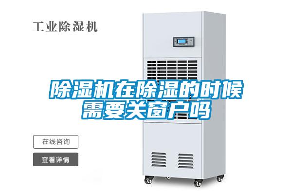 除濕機(jī)在除濕的時(shí)候需要關(guān)窗戶(hù)嗎