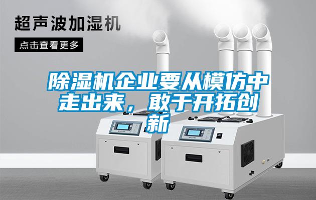 除濕機(jī)企業(yè)要從模仿中走出來，敢于開拓創(chuàng)新