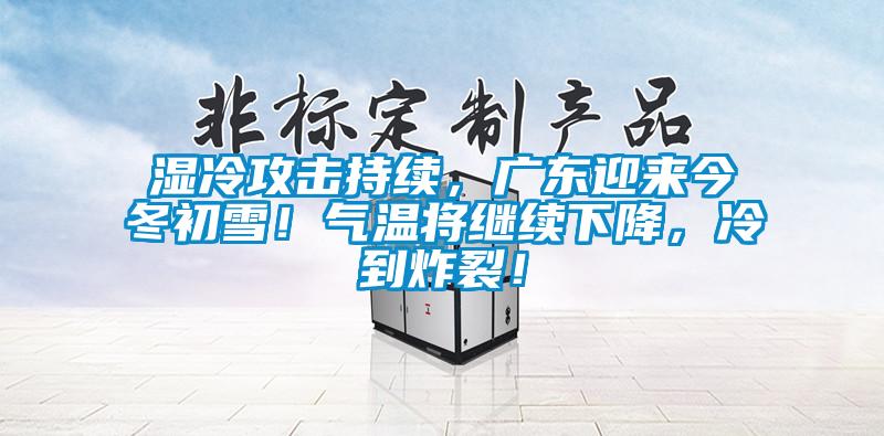 濕冷攻擊持續(xù)，廣東迎來今冬初雪！氣溫將繼續(xù)下降，冷到炸裂！