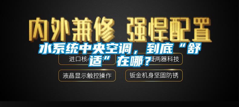 水系統(tǒng)中央空調(diào)，到底“舒適”在哪？