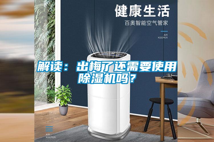 解讀：出梅了還需要使用除濕機(jī)嗎？