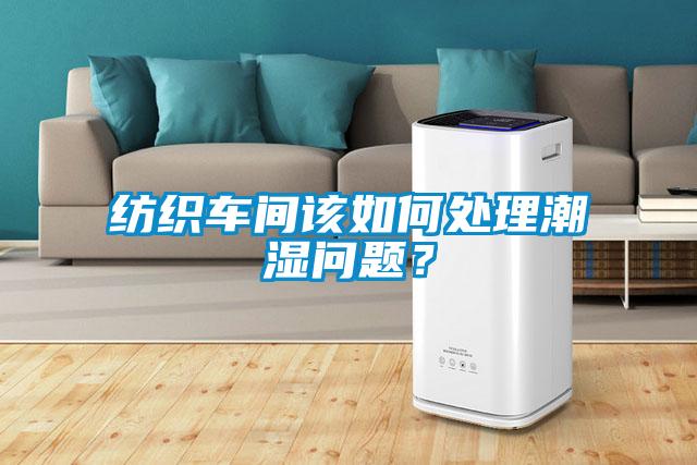 紡織車間該如何處理潮濕問題？