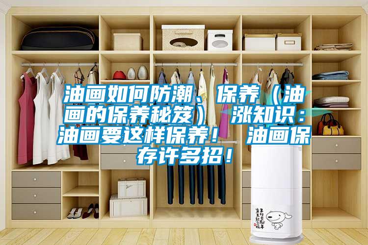 油畫(huà)如何防潮、保養(yǎng)（油畫(huà)的保養(yǎng)秘笈） 漲知識(shí)：油畫(huà)要這樣保養(yǎng)！ 油畫(huà)保存許多招！
