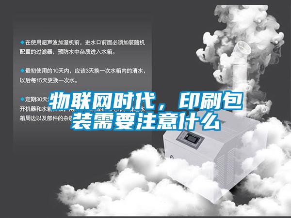 物聯(lián)網(wǎng)時代，印刷包裝需要注意什么