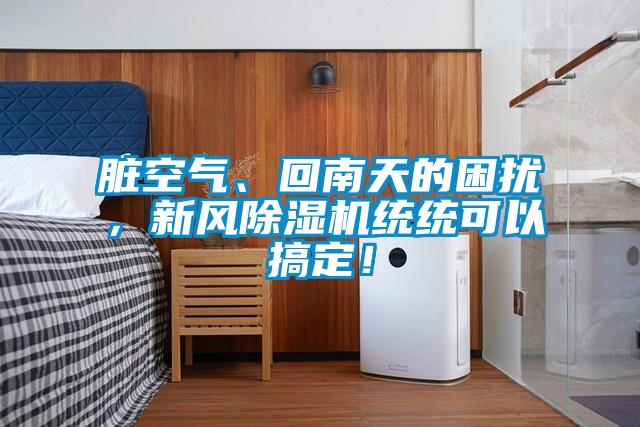 臟空氣、回南天的困擾，新風(fēng)除濕機(jī)統(tǒng)統(tǒng)可以搞定！