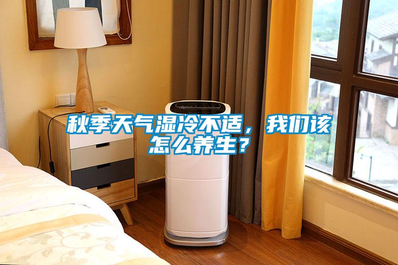 秋季天氣濕冷不適，我們?cè)撛趺答B(yǎng)生？