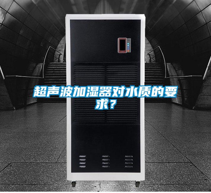 超聲波加濕器對(duì)水質(zhì)的要求？