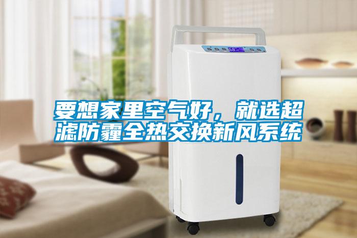 要想家里空氣好，就選超濾防霾全熱交換新風(fēng)系統(tǒng)