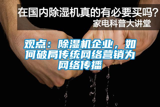 觀點：除濕機企業(yè)，如何破局傳統(tǒng)網(wǎng)絡營銷為網(wǎng)絡傳播