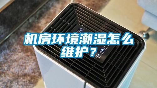 機房環(huán)境潮濕怎么維護？