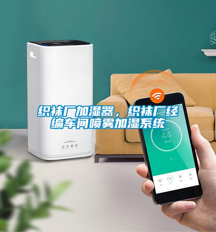 織襪廠加濕器，織襪廠經(jīng)編車間噴霧加濕系統(tǒng)