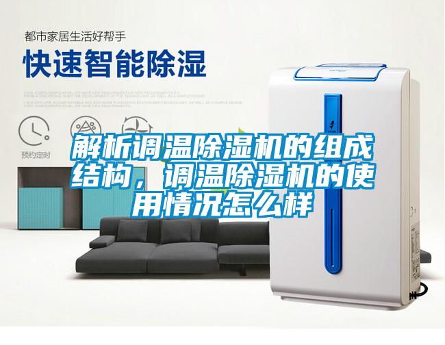 解析調(diào)溫除濕機(jī)的組成結(jié)構(gòu)，調(diào)溫除濕機(jī)的使用情況怎么樣