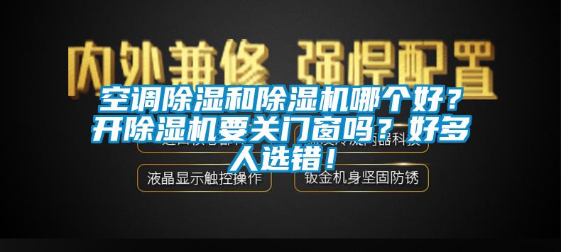 空調(diào)除濕和除濕機(jī)哪個好？開除濕機(jī)要關(guān)門窗嗎？好多人選錯！