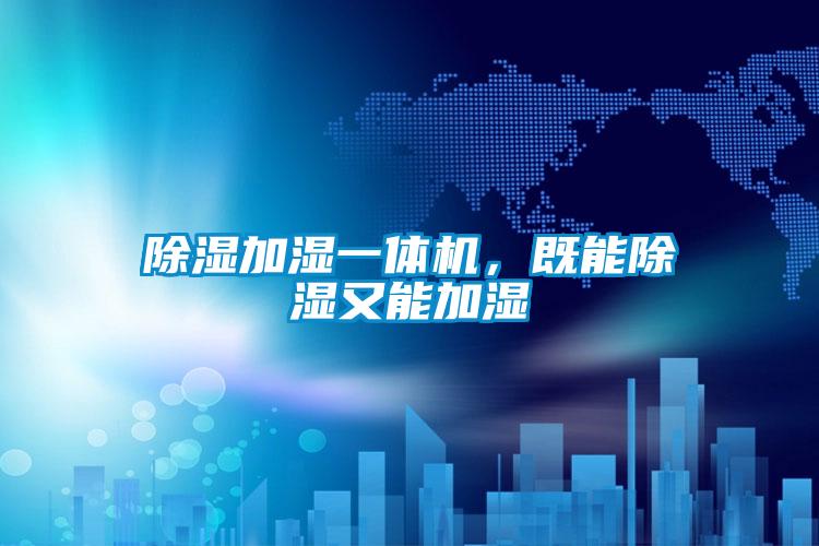 除濕加濕一體機，既能除濕又能加濕
