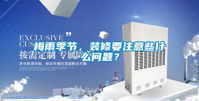 梅雨季節(jié)，裝修要注意些什么問題？