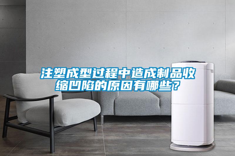 注塑成型過程中造成制品收縮凹陷的原因有哪些？