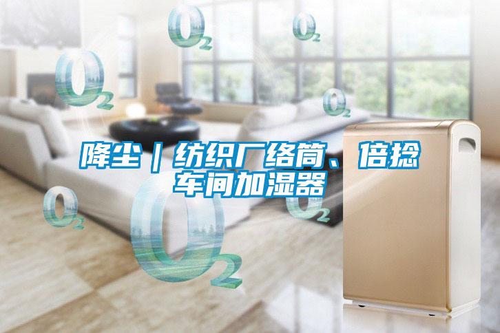 降塵｜紡織廠絡(luò)筒、倍捻車間加濕器