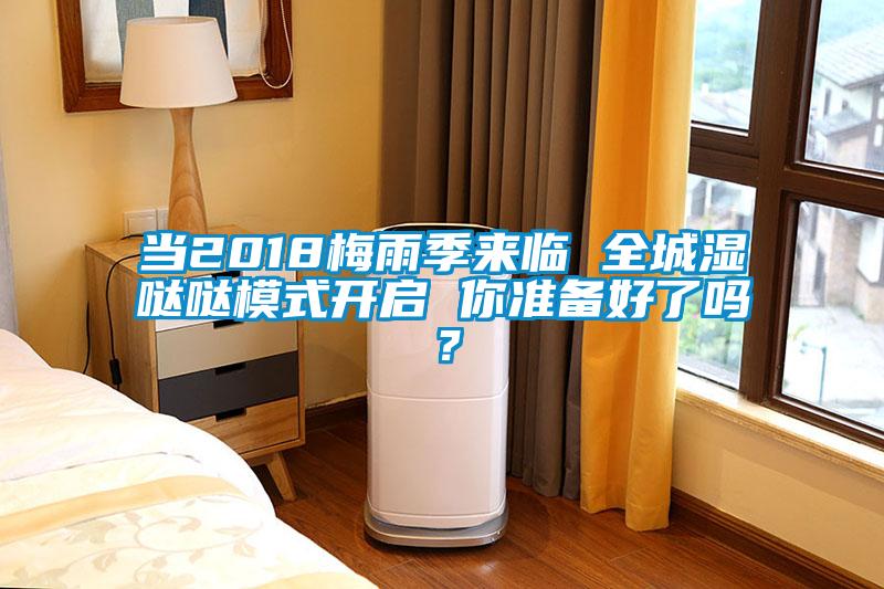 當(dāng)2018梅雨季來臨 全城濕噠噠模式開啟 你準(zhǔn)備好了嗎？