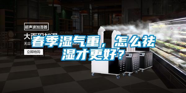 春季濕氣重，怎么祛濕才更好？
